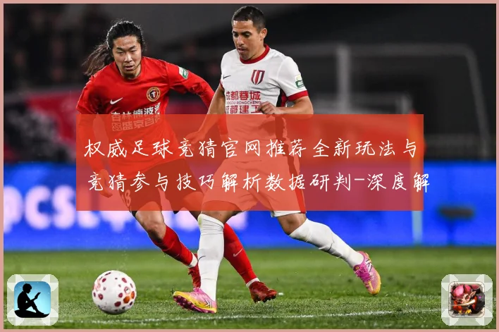 权威足球竞猜官网推荐全新玩法与竞猜参与技巧解析数据研判-深度解析