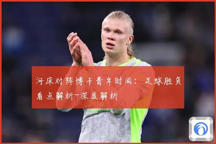河床对阵博卡青年时间：足球胜负看点解析-深度解析