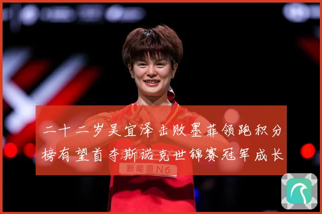 二十二岁吴宜泽击败墨菲领跑积分榜有望首夺斯诺克世锦赛冠军成长观察-深度解析