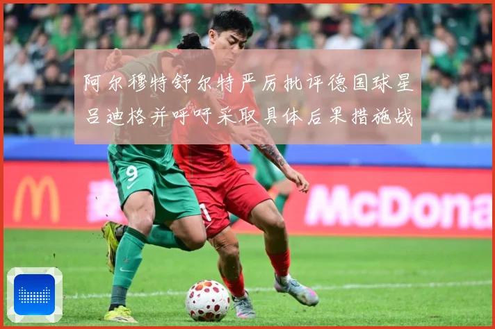 阿尔穆特舒尔特严厉批评德国球星吕迪格并呼吁采取具体后果措施战术观察-深度解析