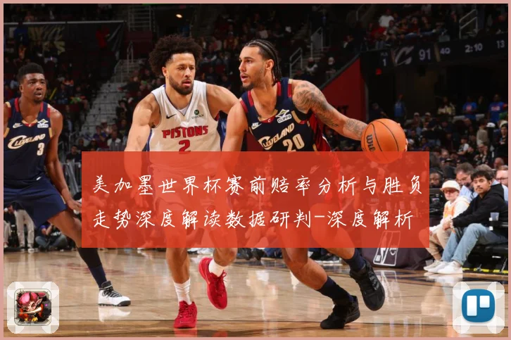 美加墨世界杯赛前赔率分析与胜负走势深度解读数据研判-深度解析