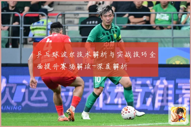 乒乓球波尔技术解析与实战技巧全面提升赛场解读-深度解析