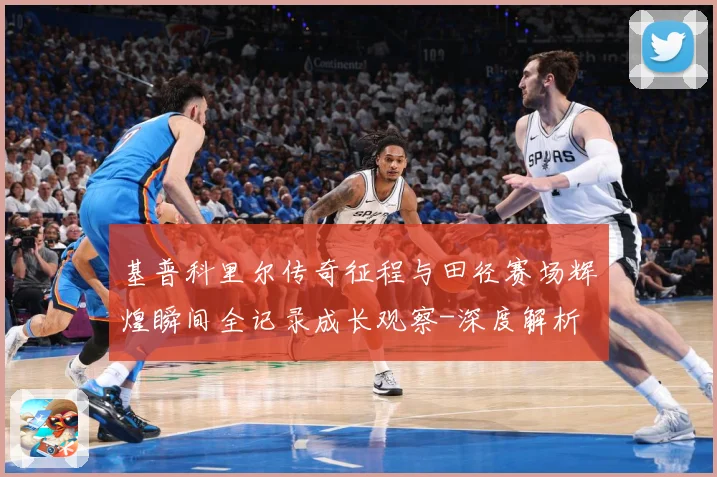 基普科里尔传奇征程与田径赛场辉煌瞬间全记录成长观察-深度解析