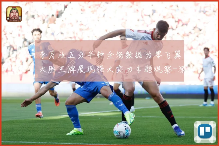 李月汝五分半钟全场数据为零飞翼大胜王牌展现强大实力专题观察-深度解析