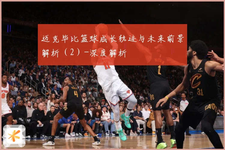 迈克毕比篮球成长轨迹与未来前景解析（2）-深度解析