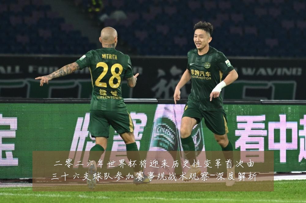 二零二六年世界杯将迎来历史性变革首次由三十六支球队参加赛事规战术观察-深度解析