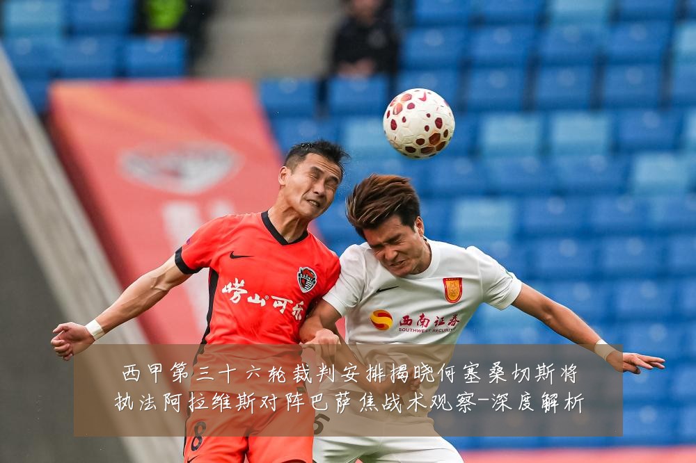 西甲第三十六轮裁判安排揭晓何塞桑切斯将执法阿拉维斯对阵巴萨焦战术观察-深度解析