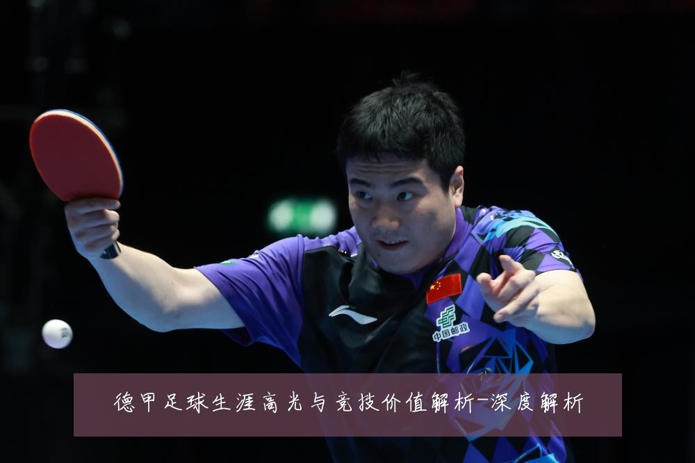 德甲足球生涯高光与竞技价值解析-深度解析