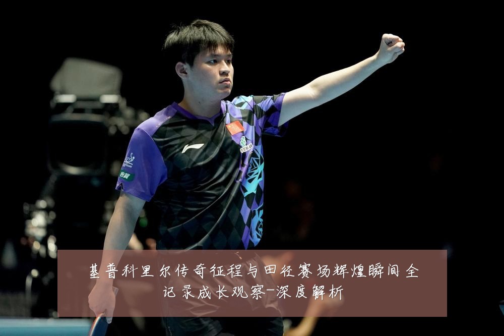 基普科里尔传奇征程与田径赛场辉煌瞬间全记录成长观察-深度解析