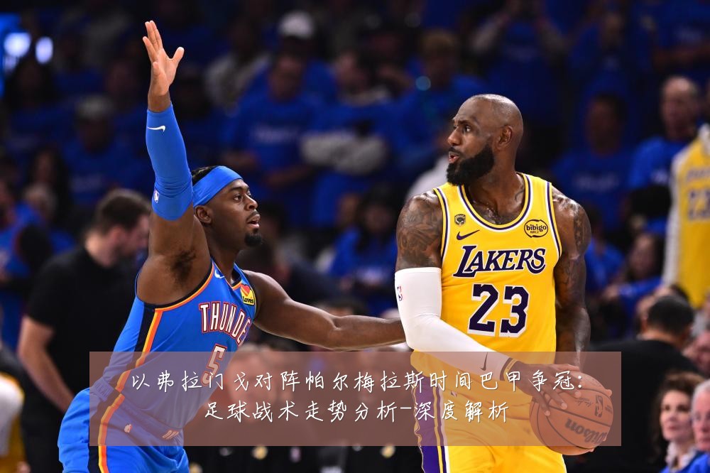 以弗拉门戈对阵帕尔梅拉斯时间巴甲争冠:足球战术走势分析-深度解析